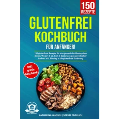 Abbildung von Glutenfrei Kochbuch für Anfänger!: 150 glutenfreie Rezepte eine gesunde Ernährung ohne Dinkel, Weizen &amp; Co. Brot Backwaren genussvoll selber backen! Inkl. Einstieg in die