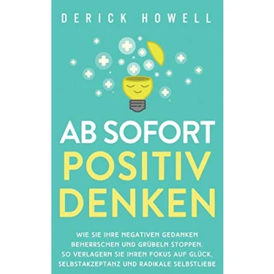 Abbildung von Ab sofort positiv denken: Wie Sie Ihre negativen Gedanken beherrschen und Grübeln stoppen. So verlagern Ihren Fokus auf Glück, Selbstakzeptanz radikale Selbstliebe