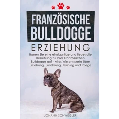 Abbildung von Französische Bulldogge Erziehung: Bauen Sie eine einzigartige und liebevolle Beziehung zu Ihrer Französischen auf Alles Wissenswerte über Erziehung, Ernährung, Training Pflege