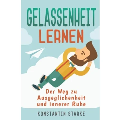 Abbildung von Gelassenheit lernen Der Weg zu Ausgeglichenheit und innerer Ruhe: Wie Du mit dem Entspannungsbuch Stress abbauen, Deine Sorgen loswerden die Ruhe in Person werden kannst. Inkl. Meditation