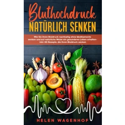 Abbildung von Bluthochdruck natürlich senken: Wie Sie Ihren Blutdruck nachhaltig ohne Medikamente senken und auf natürliche Weise ein gesunderes Leben erhalten inkl. 60 Rezepte, die