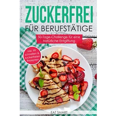 Abbildung von Zuckerfrei für Berufstätige die 50 Tage Challenge eine natürliche Entgiftung inkl. 99 schnellen &amp; zuckerfreien Rezepte