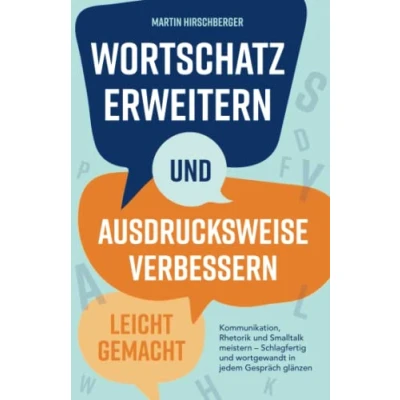 Abbildung von Wortschatz erweitern und Ausdrucksweise verbessern leicht gemacht: Kommunikation, Rhetorik Smalltalk meistern Schlagfertig wortgewandt in jedem Gespräch glänzen.