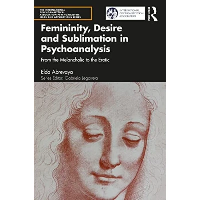 Abbildung von Femininity, Desire and Sublimation in Psychoanalysis: From the Melancholic to Erotic (International Psychoanalytical Association Psychoanalytic Ideas Applications)