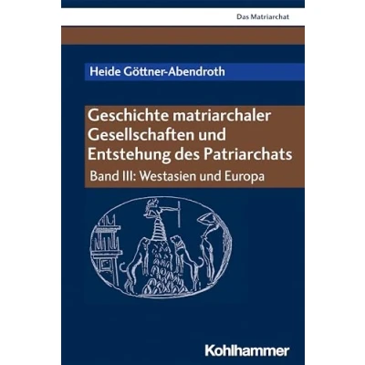 Abbildung von Geschichte matriarchaler Gesellschaften und Entstehung des Patriarchats: Band III: Westasien Europa (Das Matriarchat, III, 3)