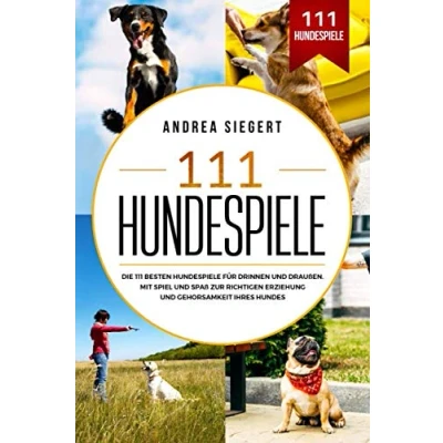 Abbildung von 111 Hundespiele: Die besten Hundespiele für drinnen und draußen. Mit Spiel Spaß zur richtigen Erziehung Gehorsamkeit Ihres Hundes.