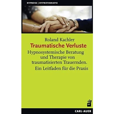 Abbildung von Traumatische Verluste: Hypnosystemische Beratung und Therapie von traumatisierten Trauernden. Ein Leitfaden für die Praxis (Hypnose Hypnotherapie)