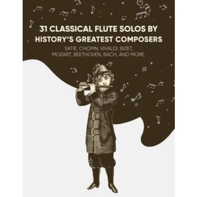 Abbildung von 31 Classical Flute Solos By History&#039;s Greatest Composers: Satie, Chopin, Mozart, Vivaldi, Bizet, Beethoven, Bach, And More