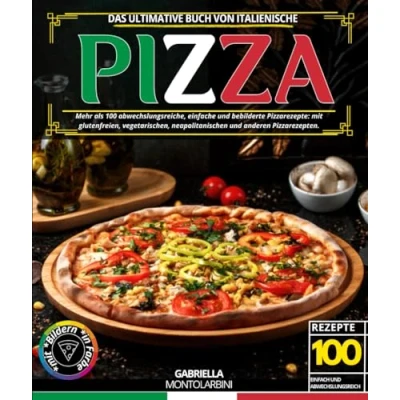 Abbildung von Das ultimative Buch von Italienische Pizza: Mehr als 100 abwechslungsreiche, einfache und bebilderte Pizzarezepte: mit glutenfreien, vegetarischen, neapolitanischen anderen Pizzarezepten.