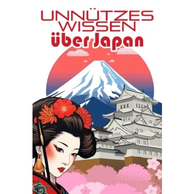 Abbildung von Unnützes Wissen über Japan: Kuriose Fakten rund um die Kultur, Mythologie, Geschickte, Wirtschaft und Politik Japans