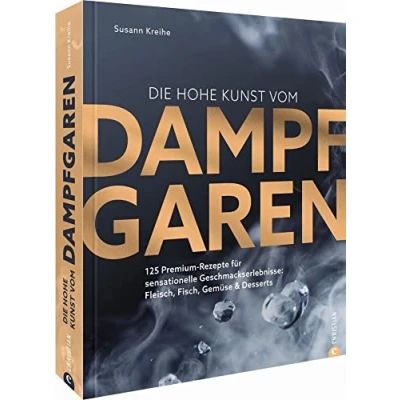 Abbildung von Die hohe Kunst vom Dampfgaren. 100 Premium Rezepte für sensationelle Geschmackserlebnisse: Fleisch, Fisch, Gemüse &amp; Desserts. Mit dem Dampfgarer ... Desserts