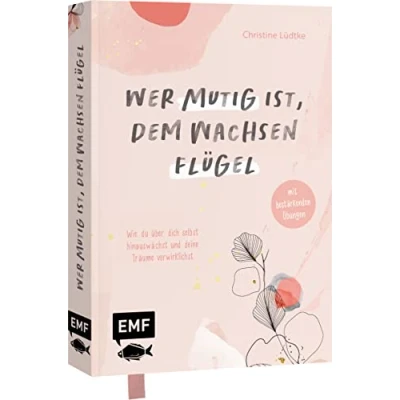 Abbildung von Wer mutig ist, dem wachsen Flügel: Wie du über dich selbst hinauswächst und deine Träume verwirklichst mit bestärkenden Übungen