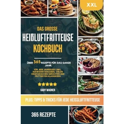 Abbildung von Das große Heißluftfritteuse Kochbuch: 365 gesunde und saisonale Airfryer Rezepte: XXL Heissluftfritteuse Rezeptbuch mit Nährwertangaben &amp; Tipps Inkl. vielen vegetarischen veganen Rezepten
