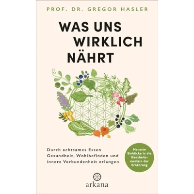 Abbildung von Was uns wirklich nährt: Durch achtsames Essen Gesundheit, Wohlbefinden und innere Verbundenheit erlangen Neueste Einblicke in die Ganzheitsmedizin der Ernährung