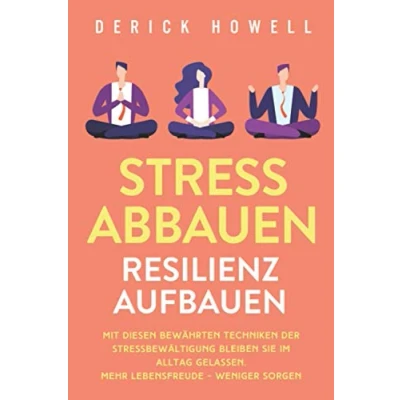 Abbildung von Stress abbauen Resilienz aufbauen: Mit diesen bewährten Techniken der Stressbewältigung bleiben Sie im Alltag gelassen. Mehr Lebensfreude weniger Sorgen