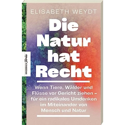 Abbildung von Die Natur hat Recht: Wenn Tiere, Wälder und Flüsse vor Gericht ziehen für ein radikales Umdenken im Miteinander von Mensch