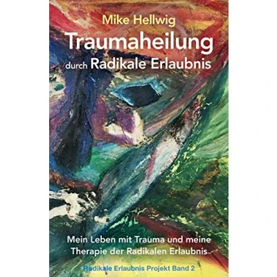 Abbildung von Traumaheilung durch Radikale Erlaubnis: Mein Leben mit Trauma und meine Therapie der Radikalen Erlaubnis (Radikale Projekt Band 2)