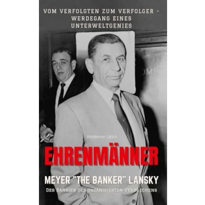 Abbildung von Ehrenmänner Meyer „The Banker“ Lansky, der Bankier des organisierten Verbrechens: Vom Verfolgten zum Verfolger Werdegang eines Unterweltgenies