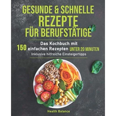 Abbildung von Gesunde und schnelle Rezepte für Berufstätige: Das Kochbuch mit 150 einfachen Rezepten unter 20 Minuten inklusive hilfreichen Einsteigertipps (Gesunde Ernährung Berufstätige, Band 1)