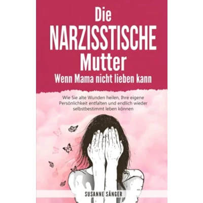 Abbildung von Die narzisstische Mutter Wenn Mama nicht lieben kann: Wie Sie alte Wunden heilen, Ihre eigene Persönlichkeit entfalten und endlich wieder selbstbestimmt leben können