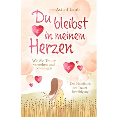 Abbildung von Du bleibst in meinem Herzen: Wie Sie Trauer verstehen und bewältigen Das Handbuch der Trauerbewältigung