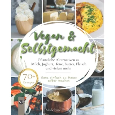 Abbildung von Vegan &amp; Selbstgemacht: Pflanzliche Alternativen zu Milch, Joghurt, Käse, Butter, Fleisch und vielem mehr Ganz einfach Hause selbermachen