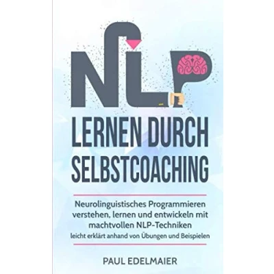 Abbildung von NLP lernen durch Selbstcoaching: Neurolinguistisches Programmieren verstehen, und entwickeln mit machtvollen Techniken leicht erklärt anhand von Übungen Beispielen