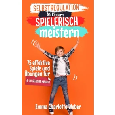 Abbildung von Selbstregulation bei Kindern spielerisch meistern: 75 effektive Spiele und Übungen für 4 10 Jährige Kinder zur Förderung der emotionalen Entwicklung, ... Impulskontrolle Wutbewältigung.