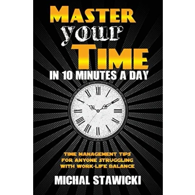 Abbildung von Master Your Time in 10 Minutes a Day: Management Tips for Anyone Struggling With Work Life Balance (How to Change Day, Band 4)