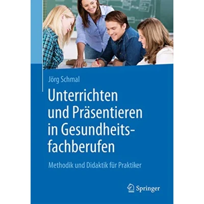 Abbildung von Unterrichten und Präsentieren in Gesundheitsfachberufen: Methodik Didaktik für Praktiker
