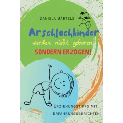 Abbildung von Arschlochkinder werden nicht geboren, sondern erzogen!: Erziehungstipps mit Erfahrungsberichten