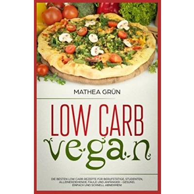 Abbildung von Low Carb Vegan: Die besten Rezepte für Berufstätige, Studenten, Alleinerziehende, Faule und Anfänger gesund, einfach schnell abnehmen
