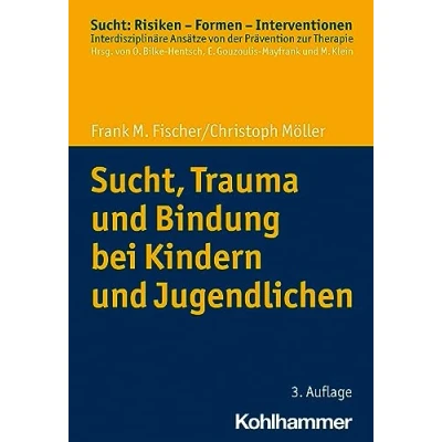 Abbildung von Sucht, Trauma und Bindung bei Kindern Jugendlichen (Sucht: Risiken Formen Interventionen: Interdisziplinäre Ansätze von der Prävention zur Therapie)
