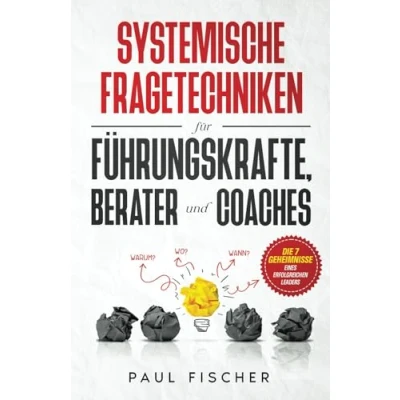 Abbildung von Systemische Fragetechniken für Führungskräfte, Berater und Coaches: Erweitern Sie Ihre Coaching Fähigkeiten, motivieren Ihr Team optimieren Ergebnisse mit gezielten Fragen