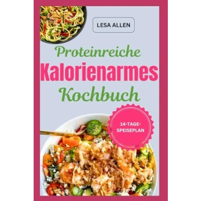 Abbildung von Proteinreiche Kalorienarmes Kochbuch: Schnelle, einfache und leckere Rezepte für eine kohlenhydratarme fettarme Diät mit Mahlzeiten unter 1200 Kalorien zur Gewichtsabnahme
