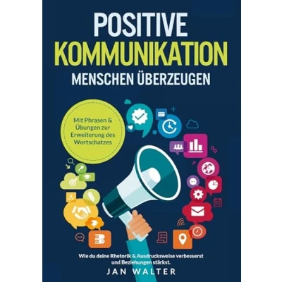 Abbildung von Positive Kommunikation Menschen überzeugen: Wie du deine Rhetorik &amp; Ausdrucksweise verbesserst und Beziehungen stärkst. Mit Phrasen Übungen zur Erweiterung des Wortschatzes
