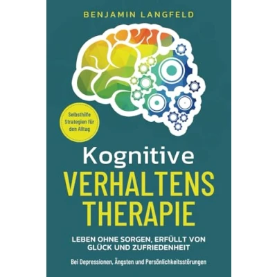 Abbildung von Kognitive Verhaltenstherapie Selbsthilfe Strategien für den Alltag: Leben ohne Sorgen, erfüllt von Glück und Zufriedenheit Bei Depressionen, Ängsten Persönlichkeitsstörungen