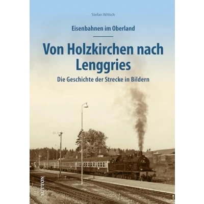 Abbildung von Eisenbahnen im Oberland: Von Holzkirchen nach Lenggries. Die Geschichte der Strecke in Bildern (Sutton Auf Schienen unterwegs)