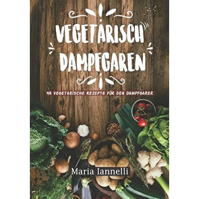 Abbildung von Vegetarisch Dampfgaren: 45 Vegetarische Rezepte für den Dampfgarer Das Kochbuch Vegetarier gesund, leicht und schnell kochen (Kochbuch, Rezepte, Dampfgarer, Band 1)