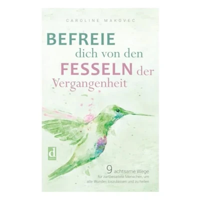Abbildung von BEFREIE DICH VON DEN FESSELN DER VERGANGENHEIT: 9 achtsame Wege für zartbesaitete Menschen, um alte Wunden loszulassen und zu heilen