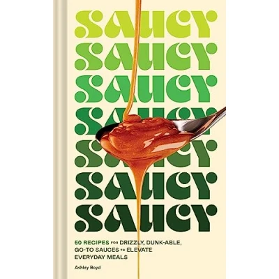 Abbildung von Saucy: 50 Recipes for Drizzly, Dunk able, Go to Sauces Elevate Everyday Meals