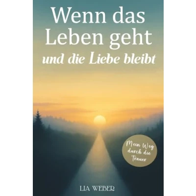 Abbildung von Wenn das Leben geht und die Liebe bleibt: Mein Weg durch Trauer Ein Begleiter zum Erinnern, Trauern behutsam Weitergehen