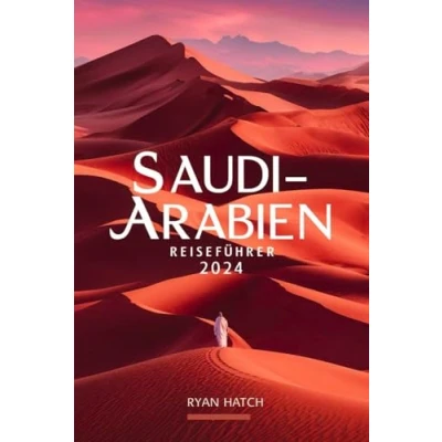 Abbildung von Saudi ARABIEN REISEFÜHRER 2024: Reise durch Arabien: Ein umfassendes Handbuch zur Erkundung von Kultur, Abenteuer und Gastfreundschaft