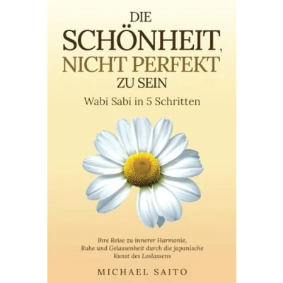 Abbildung von die Schönheit, nicht perfekt zu sein Wabi Sabi in 5 Schritten: Ihre Reise innerer Harmonie, Ruhe und Gelassenheit durch japanische Kunst des Loslassens