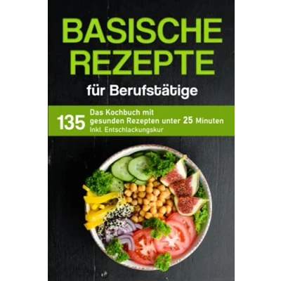 Abbildung von Basische Rezepte für Berufstätige: Das Kochbuch mit 135 gesunden Rezepten unter 25 Minuten inkl. Entschlackungskur (Kochbuch Berufstätige)