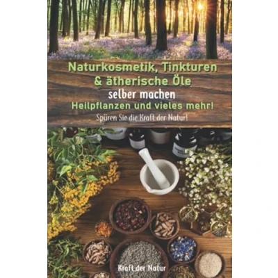 Abbildung von Naturkosmetik, Tinkturen &amp; ätherische Öle selber machen, Heilpflanzen und vieles mehr!: Spüren Sie die Kraft der Natur!