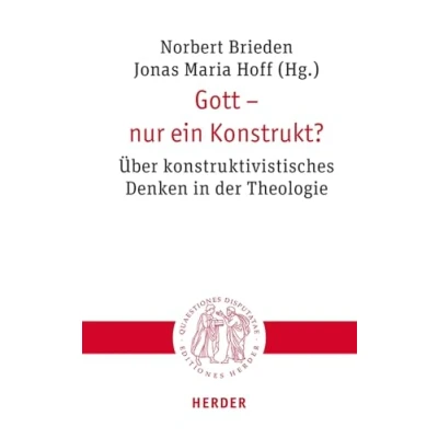 Abbildung von Gott nur ein Konstrukt?: Über konstruktivistisches Denken in der Theologie (Quaestiones disputatae)