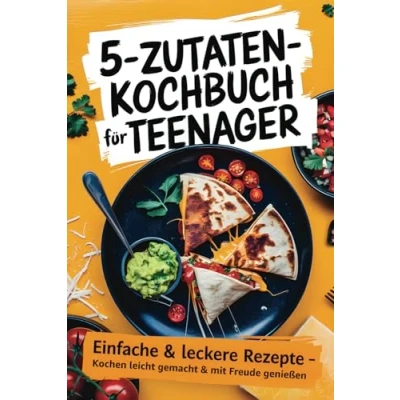 Abbildung von 5 Zutaten Kochbuch für Teenager: Einfache &amp; schnelle Rezepte Anfänger Lecker kochen ohne Stress Inkl. coole Snacks süße Highlights