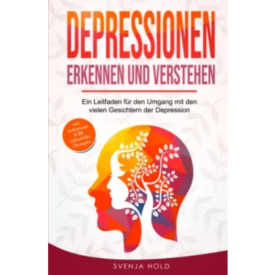 Abbildung von Depressionen erkennen und verstehen: Ein Leitfaden für den Umgang mit vielen Gesichtern der Depression inkl. Psychoedukation, Selbsttests &amp; 50 Selbsthilfe Übungen