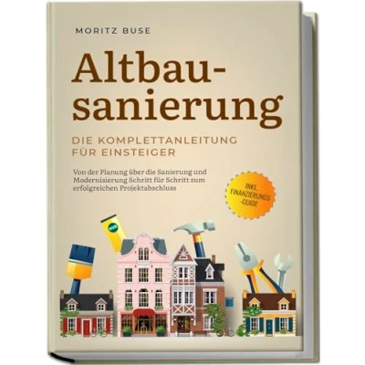Abbildung von Altbausanierung die Komplettanleitung für Einsteiger: Von der Planung über Sanierung und Modernisierung Schritt zum erfolgreichen Projektabschluss inkl. Finanzierungs Guide